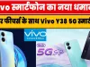 Vivo Phone का नया धमाका, अब आ रहा दमदार फीचर्स के साथ Vivo Y38 5G स्मार्टफोन